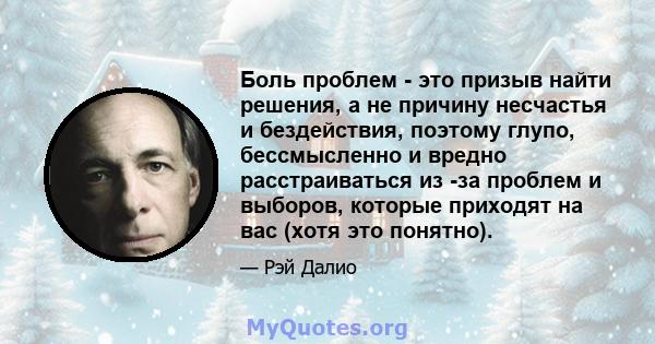 Боль проблем - это призыв найти решения, а не причину несчастья и бездействия, поэтому глупо, бессмысленно и вредно расстраиваться из -за проблем и выборов, которые приходят на вас (хотя это понятно).