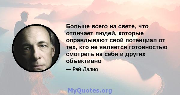 Больше всего на свете, что отличает людей, которые оправдывают свой потенциал от тех, кто не является готовностью смотреть на себя и других объективно