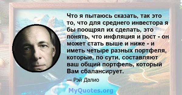 Что я пытаюсь сказать, так это то, что для среднего инвестора я бы поощрял их сделать, это понять, что инфляция и рост - он может стать выше и ниже - и иметь четыре разных портфеля, которые, по сути, составляют ваш