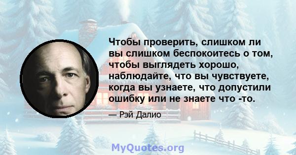 Чтобы проверить, слишком ли вы слишком беспокоитесь о том, чтобы выглядеть хорошо, наблюдайте, что вы чувствуете, когда вы узнаете, что допустили ошибку или не знаете что -то.