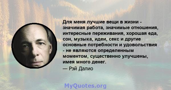 Для меня лучшие вещи в жизни - значимая работа, значимые отношения, интересные переживания, хорошая еда, сон, музыка, идеи, секс и другие основные потребности и удовольствия - не являются определенным моментом,