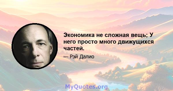 Экономика не сложная вещь; У него просто много движущихся частей.