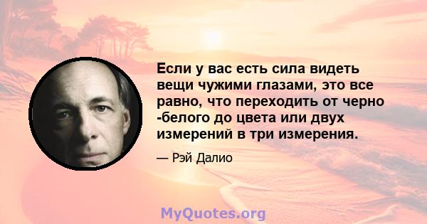 Если у вас есть сила видеть вещи чужими глазами, это все равно, что переходить от черно -белого до цвета или двух измерений в три измерения.