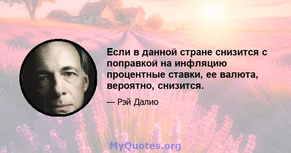 Если в данной стране снизится с поправкой на инфляцию процентные ставки, ее валюта, вероятно, снизится.