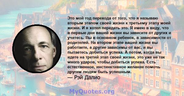 Это мой год перехода от того, что я называю вторым этапом своей жизни к третьему этапу моей жизни. И я хотел передать это. Я имею в виду, что в первые дни вашей жизни вы зависите от других и учитесь. Вы в основном