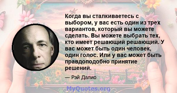 Когда вы сталкиваетесь с выбором, у вас есть один из трех вариантов, который вы можете сделать. Вы можете выбрать тех, кто имеет решающий решающий. У вас может быть один человек, один голос. Или у вас может быть