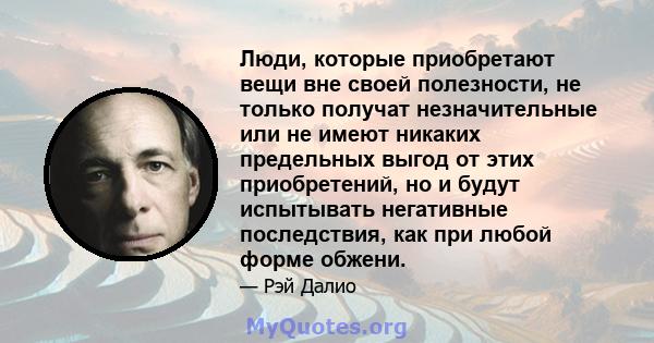 Люди, которые приобретают вещи вне своей полезности, не только получат незначительные или не имеют никаких предельных выгод от этих приобретений, но и будут испытывать негативные последствия, как при любой форме обжени.