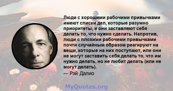 Люди с хорошими рабочими привычками имеют списки дел, которые разумно приоритеты, и они заставляют себя делать то, что нужно сделать. Напротив, люди с плохими рабочими привычками почти случайным образом реагируют на