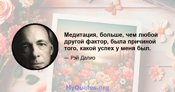 Медитация, больше, чем любой другой фактор, была причиной того, какой успех у меня был.