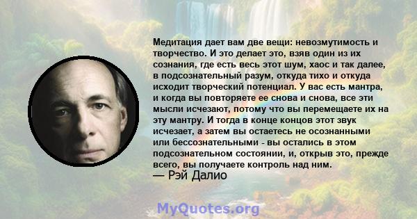 Медитация дает вам две вещи: невозмутимость и творчество. И это делает это, взяв один из их сознания, где есть весь этот шум, хаос и так далее, в подсознательный разум, откуда тихо и откуда исходит творческий потенциал. 