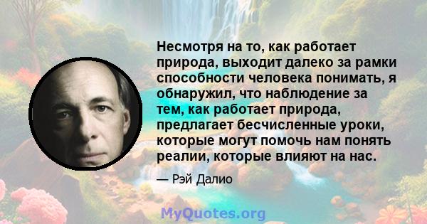 Несмотря на то, как работает природа, выходит далеко за рамки способности человека понимать, я обнаружил, что наблюдение за тем, как работает природа, предлагает бесчисленные уроки, которые могут помочь нам понять