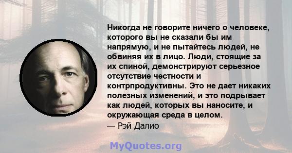 Никогда не говорите ничего о человеке, которого вы не сказали бы им напрямую, и не пытайтесь людей, не обвиняя их в лицо. Люди, стоящие за их спиной, демонстрируют серьезное отсутствие честности и контрпродуктивны. Это