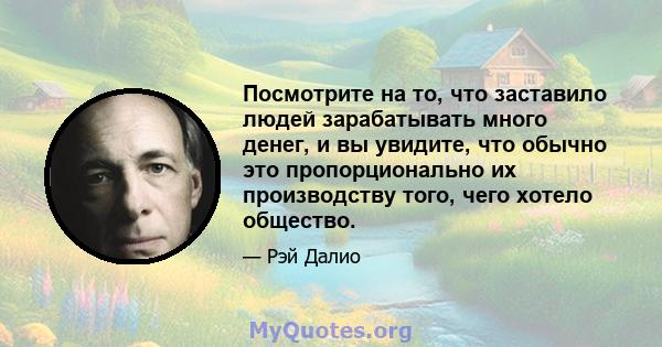 Посмотрите на то, что заставило людей зарабатывать много денег, и вы увидите, что обычно это пропорционально их производству того, чего хотело общество.