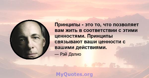 Принципы - это то, что позволяет вам жить в соответствии с этими ценностями. Принципы связывают ваши ценности с вашими действиями.