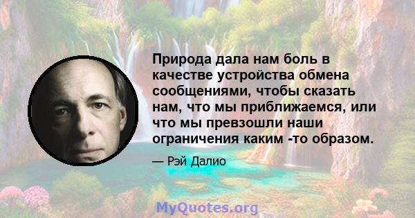 Природа дала нам боль в качестве устройства обмена сообщениями, чтобы сказать нам, что мы приближаемся, или что мы превзошли наши ограничения каким -то образом.