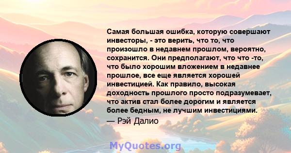 Самая большая ошибка, которую совершают инвесторы, - это верить, что то, что произошло в недавнем прошлом, вероятно, сохранится. Они предполагают, что что -то, что было хорошим вложением в недавнее прошлое, все еще