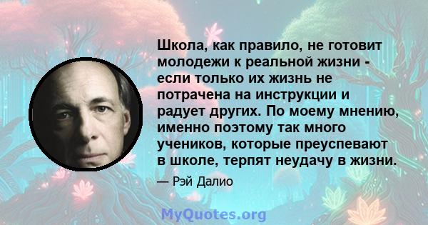 Школа, как правило, не готовит молодежи к реальной жизни - если только их жизнь не потрачена на инструкции и радует других. По моему мнению, именно поэтому так много учеников, которые преуспевают в школе, терпят неудачу 