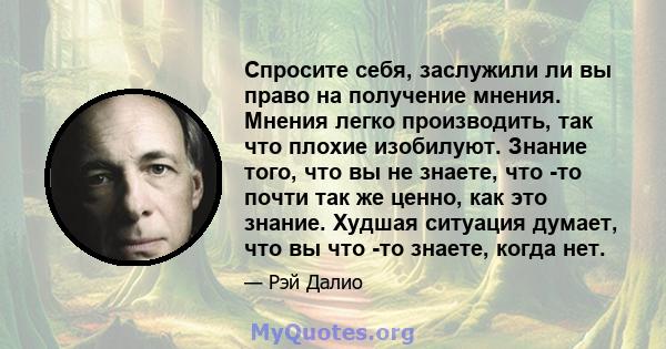 Спросите себя, заслужили ли вы право на получение мнения. Мнения легко производить, так что плохие изобилуют. Знание того, что вы не знаете, что -то почти так же ценно, как это знание. Худшая ситуация думает, что вы что 