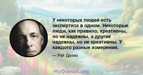У некоторых людей есть экспертиза в одном. Некоторые люди, как правило, креативны, но не надежны, а другие надежны, но не креативны. У каждого разные измерения.