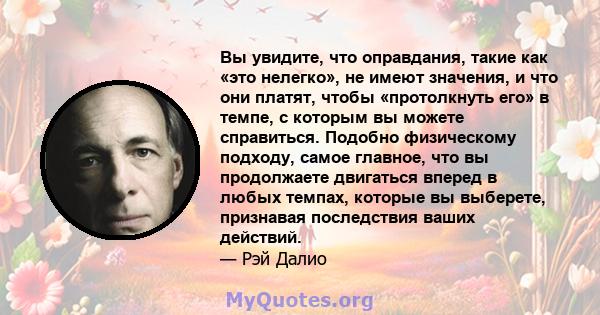 Вы увидите, что оправдания, такие как «это нелегко», не имеют значения, и что они платят, чтобы «протолкнуть его» в темпе, с которым вы можете справиться. Подобно физическому подходу, самое главное, что вы продолжаете