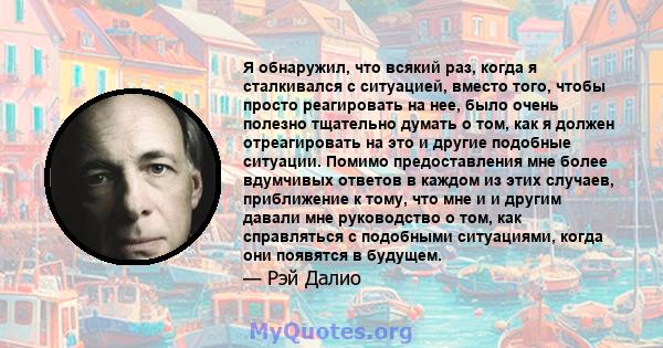 Я обнаружил, что всякий раз, когда я сталкивался с ситуацией, вместо того, чтобы просто реагировать на нее, было очень полезно тщательно думать о том, как я должен отреагировать на это и другие подобные ситуации. Помимо 