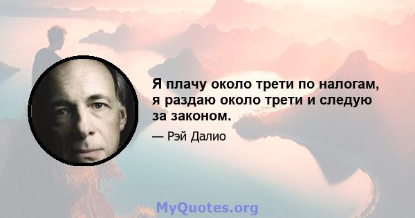 Я плачу около трети по налогам, я раздаю около трети и следую за законом.