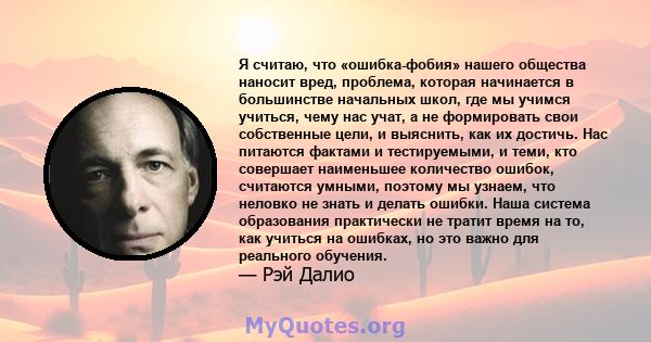 Я считаю, что «ошибка-фобия» нашего общества наносит вред, проблема, которая начинается в большинстве начальных школ, где мы учимся учиться, чему нас учат, а не формировать свои собственные цели, и выяснить, как их