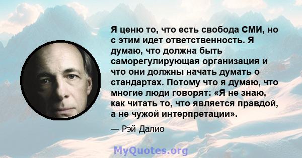 Я ценю то, что есть свобода СМИ, но с этим идет ответственность. Я думаю, что должна быть саморегулирующая организация и что они должны начать думать о стандартах. Потому что я думаю, что многие люди говорят: «Я не