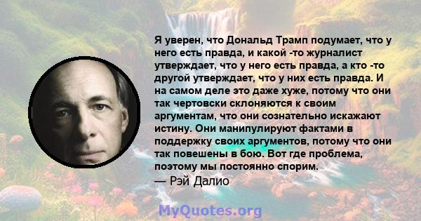 Я уверен, что Дональд Трамп подумает, что у него есть правда, и какой -то журналист утверждает, что у него есть правда, а кто -то другой утверждает, что у них есть правда. И на самом деле это даже хуже, потому что они