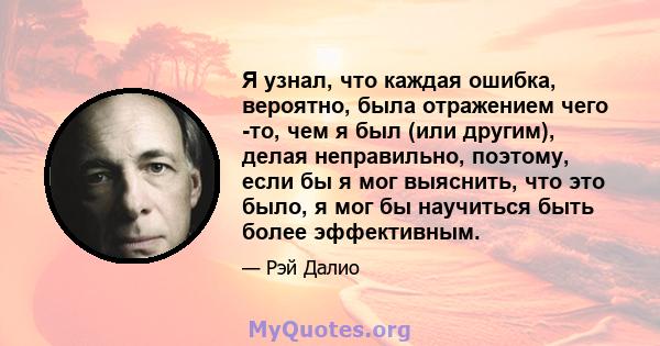 Я узнал, что каждая ошибка, вероятно, была отражением чего -то, чем я был (или другим), делая неправильно, поэтому, если бы я мог выяснить, что это было, я мог бы научиться быть более эффективным.