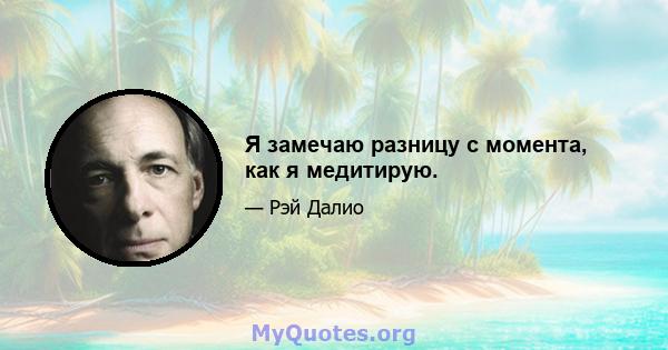 Я замечаю разницу с момента, как я медитирую.