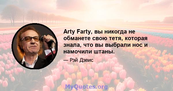 Arty Farty, вы никогда не обманете свою тетя, которая знала, что вы выбрали нос и намочили штаны.