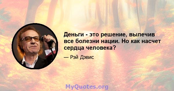 Деньги - это решение, вылечив все болезни нации. Но как насчет сердца человека?