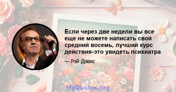 Если через две недели вы все еще не можете написать свой средний восемь, лучший курс действия-это увидеть психиатра