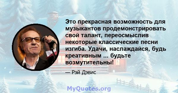 Это прекрасная возможность для музыкантов продемонстрировать свой талант, переосмыслив некоторые классические песни изгиба. Удачи, наслаждайся, будь креативным ... будьте возмутительны!