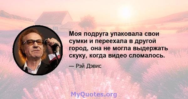 Моя подруга упаковала свои сумки и переехала в другой город, она не могла выдержать скуку, когда видео сломалось.