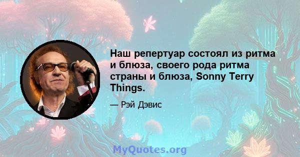 Наш репертуар состоял из ритма и блюза, своего рода ритма страны и блюза, Sonny Terry Things.