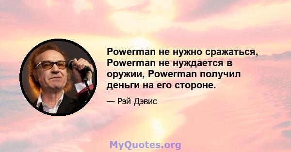 Powerman не нужно сражаться, Powerman не нуждается в оружии, Powerman получил деньги на его стороне.