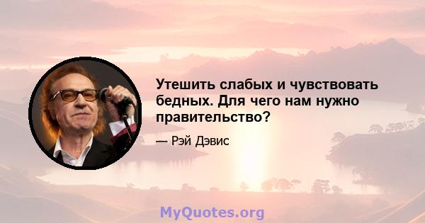 Утешить слабых и чувствовать бедных. Для чего нам нужно правительство?