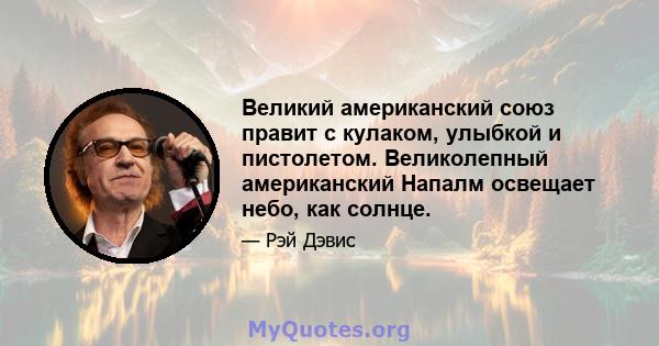 Великий американский союз правит с кулаком, улыбкой и пистолетом. Великолепный американский Напалм освещает небо, как солнце.