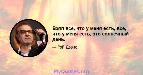 Взял все, что у меня есть, все, что у меня есть, это солнечный день.