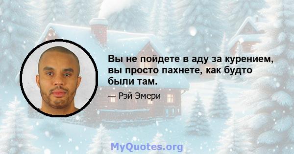 Вы не пойдете в аду за курением, вы просто пахнете, как будто были там.