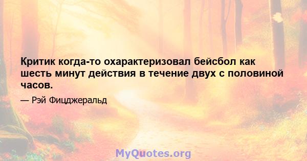 Критик когда-то охарактеризовал бейсбол как шесть минут действия в течение двух с половиной часов.