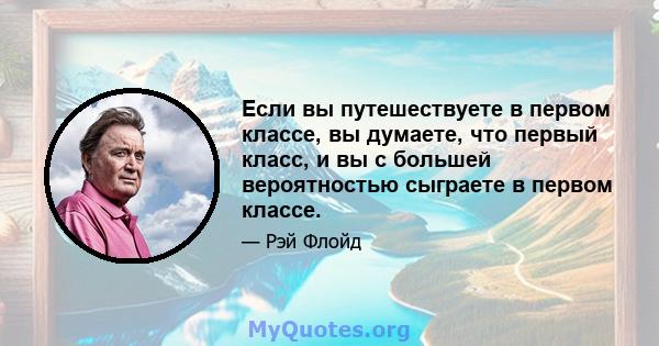 Если вы путешествуете в первом классе, вы думаете, что первый класс, и вы с большей вероятностью сыграете в первом классе.