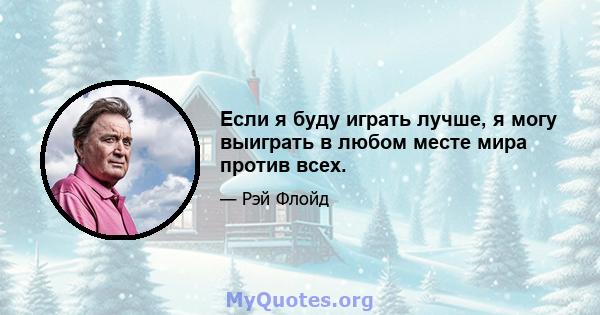 Если я буду играть лучше, я могу выиграть в любом месте мира против всех.