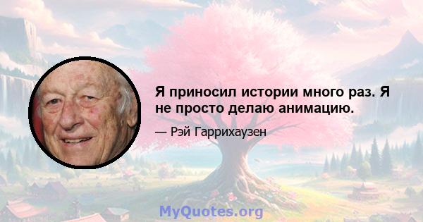 Я приносил истории много раз. Я не просто делаю анимацию.