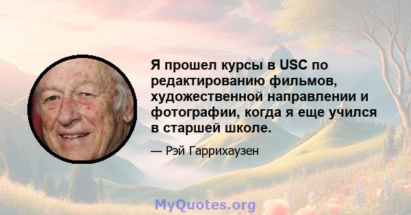 Я прошел курсы в USC по редактированию фильмов, художественной направлении и фотографии, когда я еще учился в старшей школе.