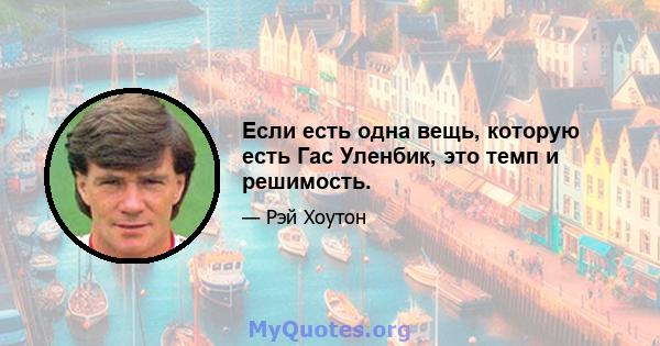 Если есть одна вещь, которую есть Гас Уленбик, это темп и решимость.