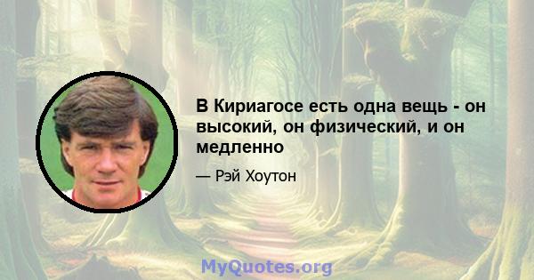 В Кириагосе есть одна вещь - он высокий, он физический, и он медленно