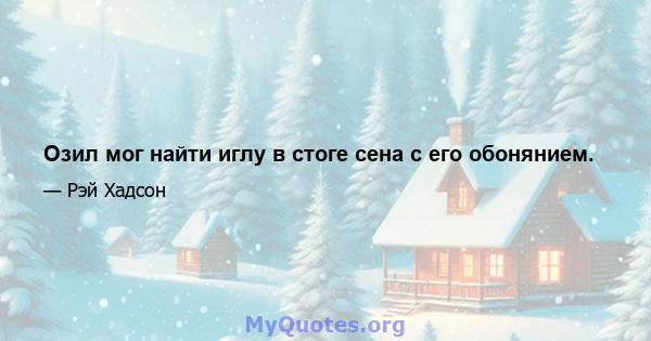 Озил мог найти иглу в стоге сена с его обонянием.